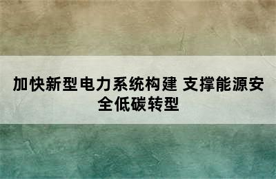 加快新型电力系统构建 支撑能源安全低碳转型